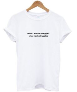 What I ask for snuggles what I get struggles t-shirt ZA