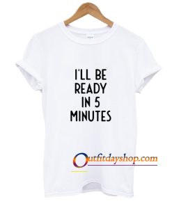 I'll Be Ready In 5 Minutes I Funny White Lie Party T-Shirt ZA