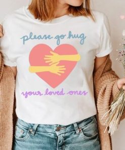 Please Go Hug Your Loved Ones Shirt ZA