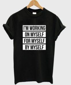 I’m Working On Myself For Myself By Myself T-shirt AA
