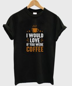i would love if you were coffee t-shirt ZA