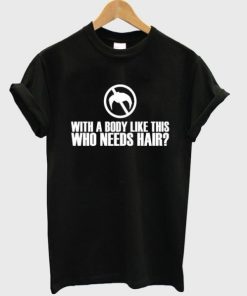 with a body like this who needs hair t-shirt AA