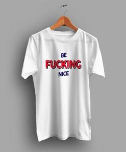 Be Fucking Nice t shirt AA