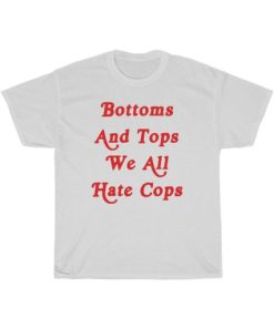 Bottoms And Tops We All Hate Cops Shirt ZA