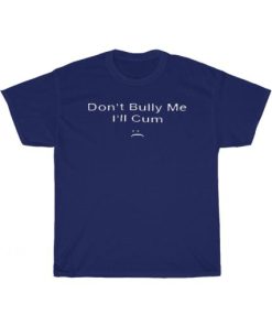 Don’t Bully Me I’ll Cum T-Shirt ZA