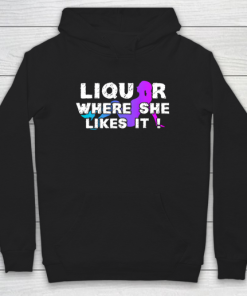 Liquor Where She Likes It Shirt Funny Adult Humor Hoodie ZA