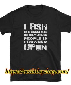 I Fish Because Punching People Is Frowned Upon T-Shirt ZA