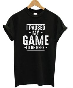 I Paused My Game To Be Here T-shirt ZA