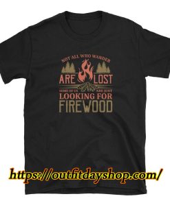 Not All Who Wander Are Lost Some Of Us Are Just Looking For Firewood T-Shirt ZA