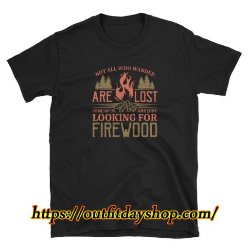 Not All Who Wander Are Lost Some Of Us Are Just Looking For Firewood T-Shirt ZA