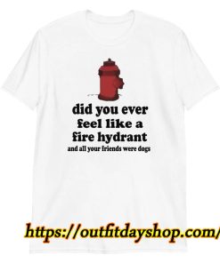 id you ever feel like a fire hydrant T-Shirt ZA