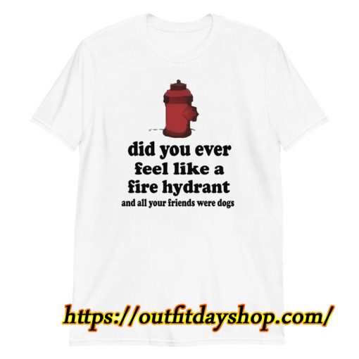 id you ever feel like a fire hydrant T-Shirt ZA