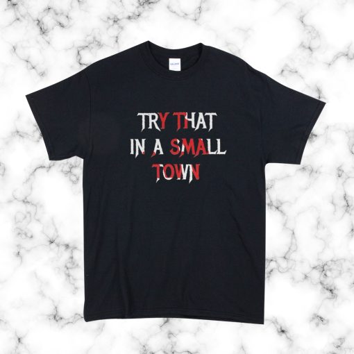 Try That In A Small Town Print T Shirt