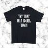 Try that in a small town T Shirt