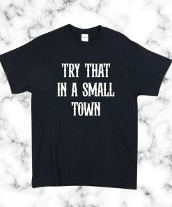 Try that in a small town T Shirt