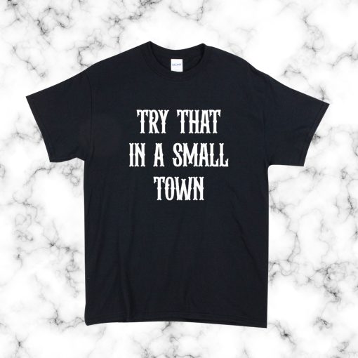 Try that in a small town T Shirt