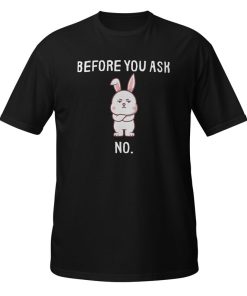 Before You Ask No T-shirt SD