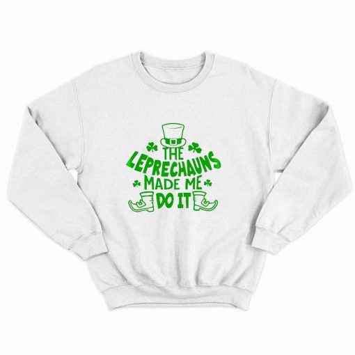 The Leprechauns Made Me Do It St Patricks Day Sweatshirt