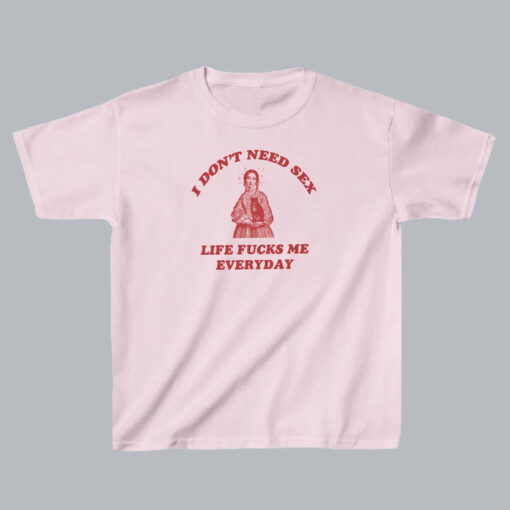 I Don’t Need Sex Life Fu-ks Me Everday T Shirt