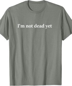 I'm Not Dead Yet T-Shirt thd