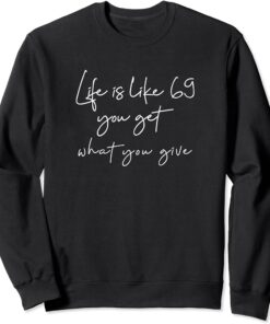 Life is like 69 you get what you give Sweatshirt thd