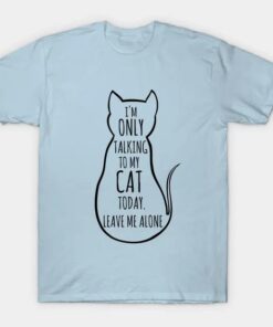 Im only talking to my cat today leave me alone T-Shirt thd
