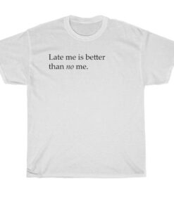 late me better than no me t-shirt thd